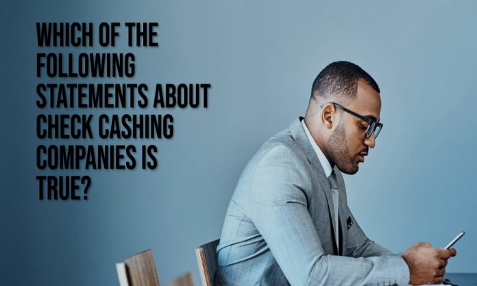 which of the following statements about check cashing companies is true
